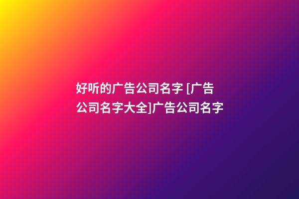 好听的广告公司名字 [广告公司名字大全]广告公司名字-第1张-公司起名-玄机派